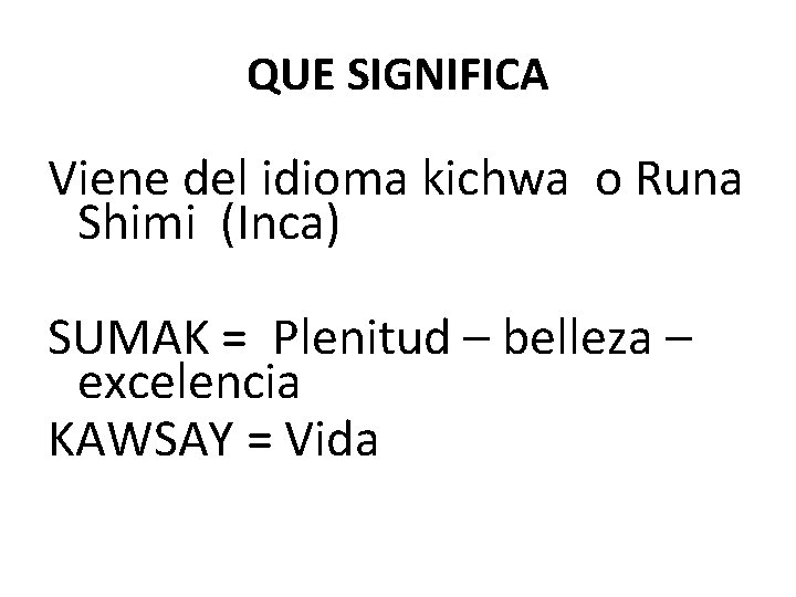 QUE SIGNIFICA Viene del idioma kichwa o Runa Shimi (Inca) SUMAK = Plenitud –