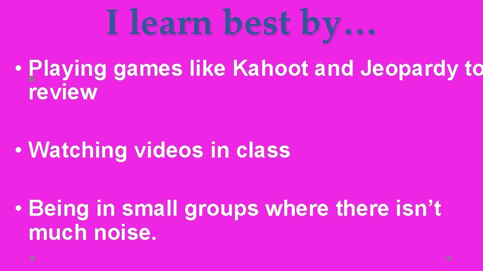 I learn best by… • • Playing games like Kahoot and Jeopardy to review