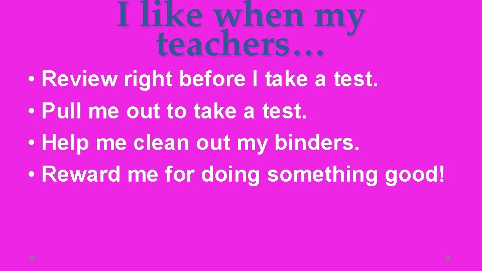 I like when my teachers… • Review right before I take a test. •