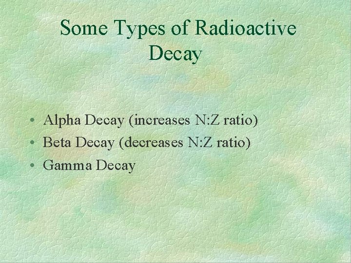 Some Types of Radioactive Decay • Alpha Decay (increases N: Z ratio) • Beta