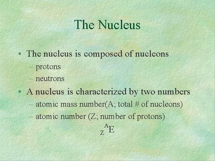 The Nucleus • The nucleus is composed of nucleons – protons – neutrons •