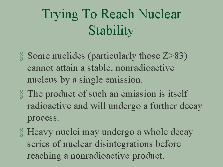 Trying To Reach Nuclear Stability § Some nuclides (particularly those Z>83) cannot attain a