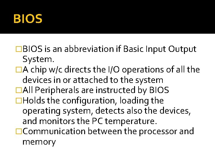 BIOS �BIOS is an abbreviation if Basic Input Output System. �A chip w/c directs BIOS �BIOS is an abbreviation if Basic Input Output System. �A chip w/c directs