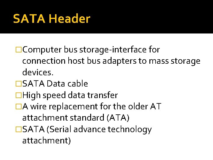 SATA Header �Computer bus storage-interface for connection host bus adapters to mass storage devices. SATA Header �Computer bus storage-interface for connection host bus adapters to mass storage devices.