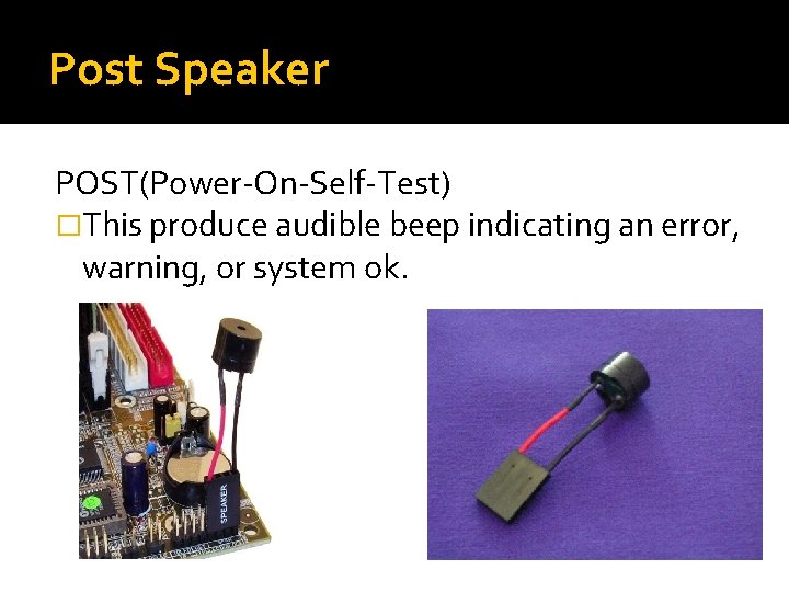 Post Speaker POST(Power-On-Self-Test) �This produce audible beep indicating an error, warning, or system ok. Post Speaker POST(Power-On-Self-Test) �This produce audible beep indicating an error, warning, or system ok.