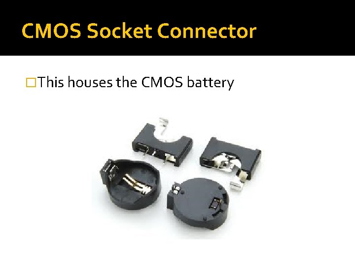 CMOS Socket Connector �This houses the CMOS battery CMOS Socket Connector �This houses the CMOS battery