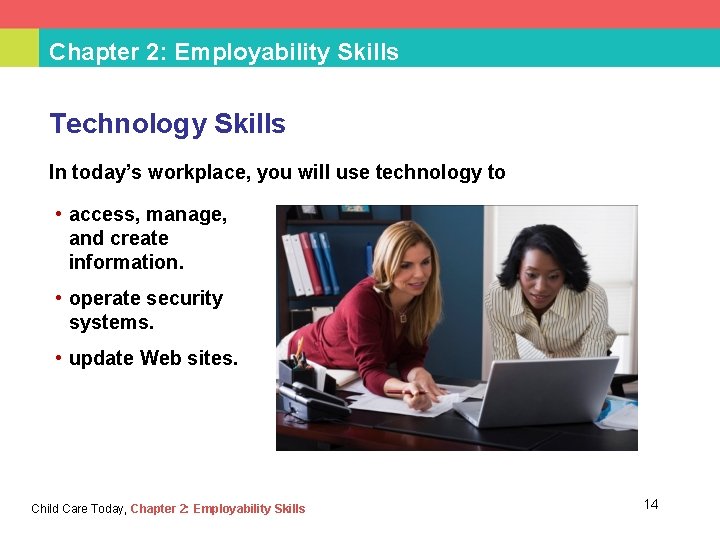 Chapter 2: Employability Skills Technology Skills In today’s workplace, you will use technology to
