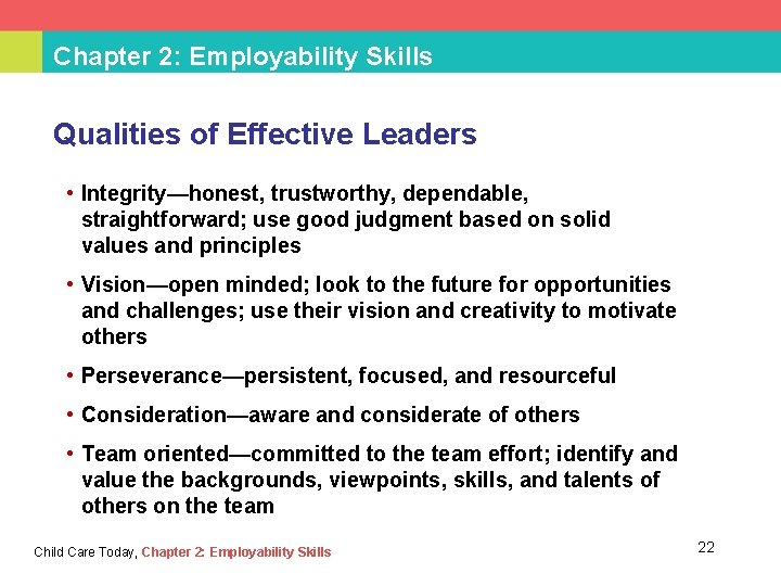 Chapter 2: Employability Skills Qualities of Effective Leaders • Integrity—honest, trustworthy, dependable, straightforward; use