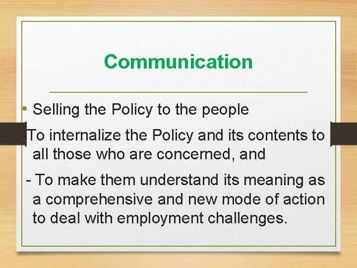Communication • Selling the Policy to the people -To internalize the Policy and its