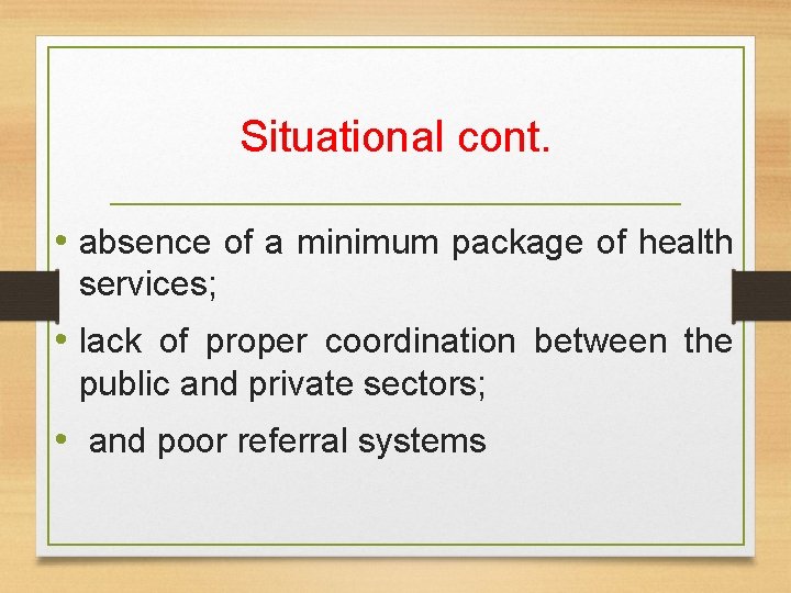 Situational cont. • absence of a minimum package of health services; • lack of