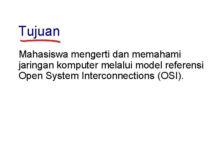 Tujuan Mahasiswa mengerti dan memahami jaringan komputer melalui model referensi Open System Interconnections (OSI).