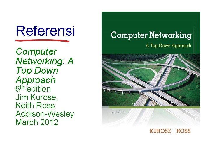 Referensi Computer Networking: A Top Down Approach 6 th edition Jim Kurose, Keith Ross