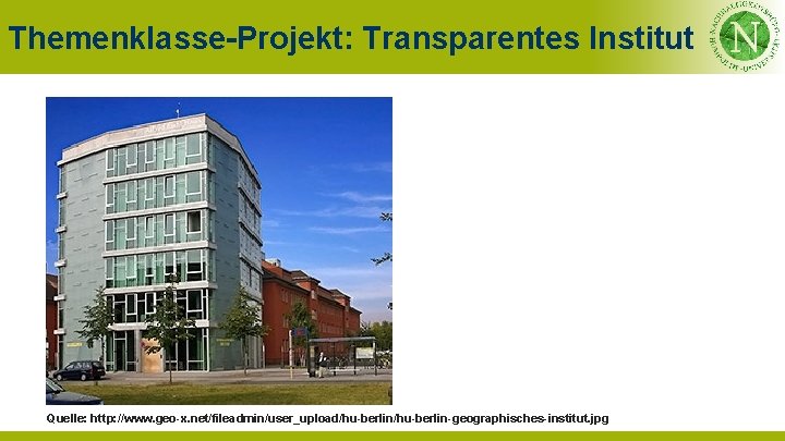 Themenklasse-Projekt: Transparentes Institut Quelle: http: //www. geo-x. net/fileadmin/user_upload/hu-berlin-geographisches-institut. jpg 