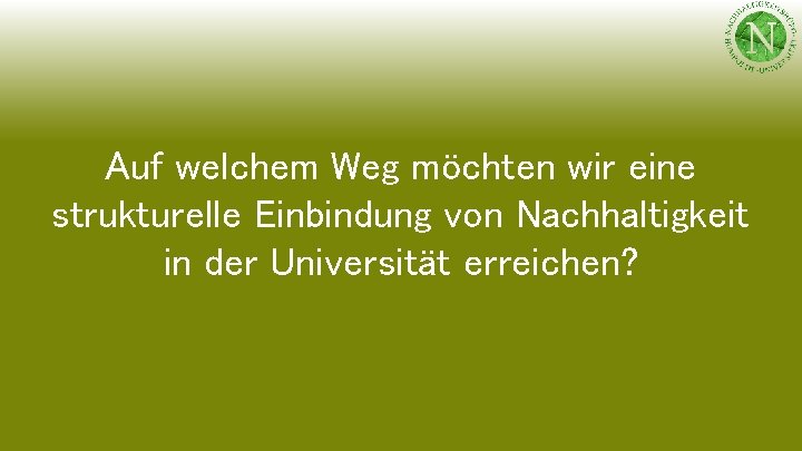 Auf welchem Weg möchten wir eine strukturelle Einbindung von Nachhaltigkeit in der Universität erreichen?