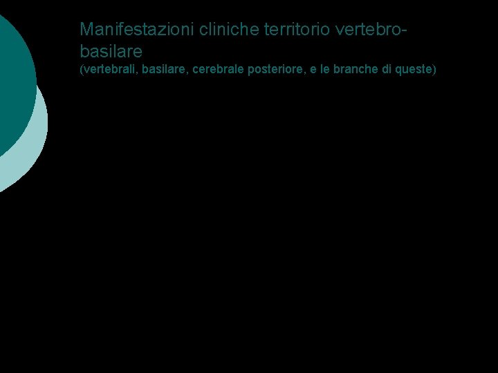 Manifestazioni cliniche territorio vertebrobasilare (vertebrali, basilare, cerebrale posteriore, e le branche di queste) Segni