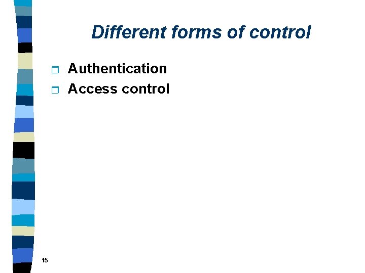 Different forms of control r r 15 Authentication Access control 