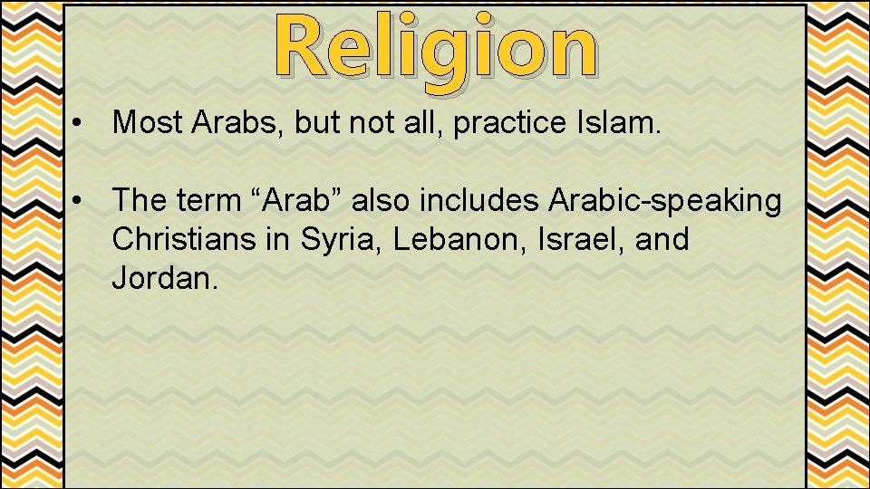 Religion • Most Arabs, but not all, practice Islam. • The term “Arab” also