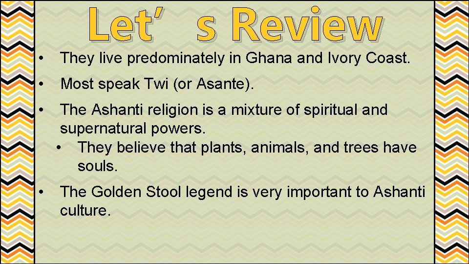 Let’s Review • They live predominately in Ghana and Ivory Coast. • Most speak