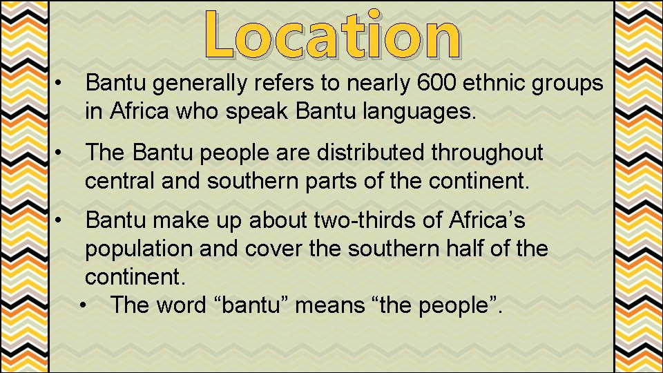 Location • Bantu generally refers to nearly 600 ethnic groups in Africa who speak