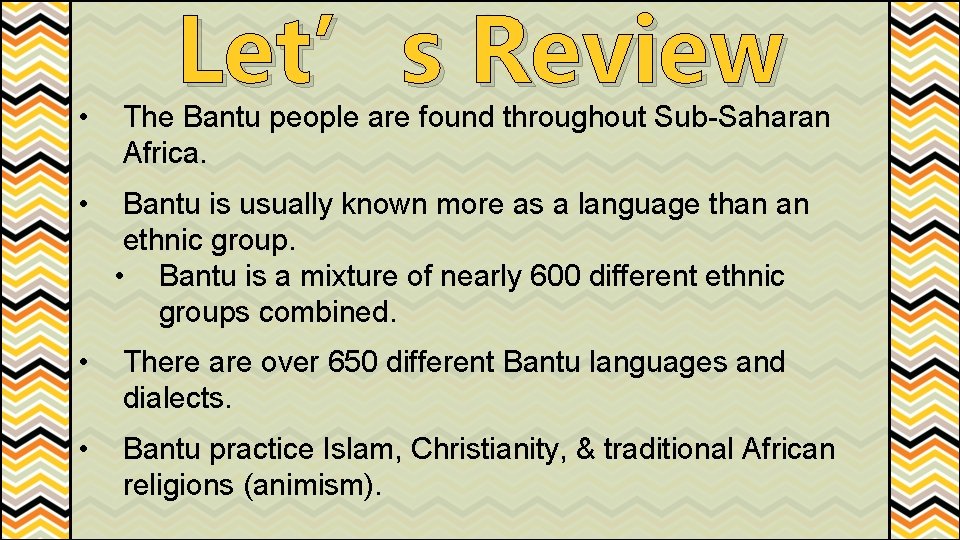 Let’s Review • The Bantu people are found throughout Sub-Saharan Africa. • Bantu is