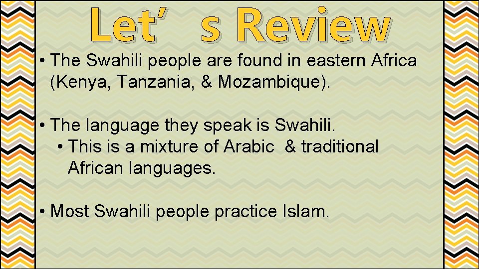 Let’s Review • The Swahili people are found in eastern Africa (Kenya, Tanzania, &