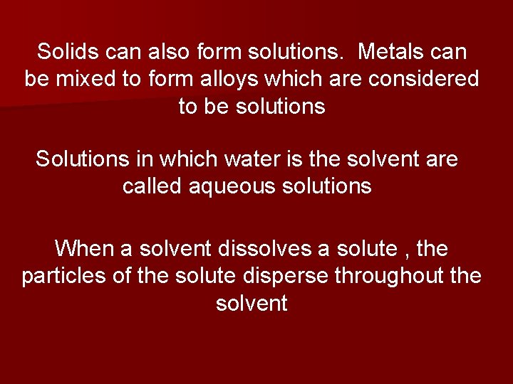 Solids can also form solutions. Metals can be mixed to form alloys which are