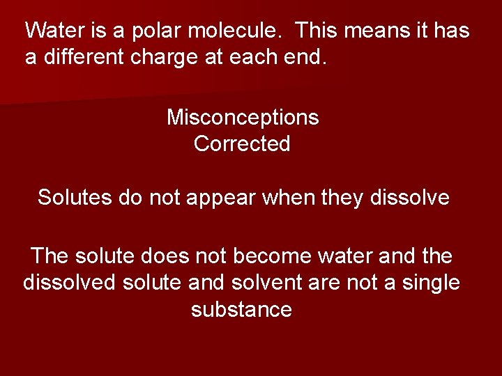 Water is a polar molecule. This means it has a different charge at each