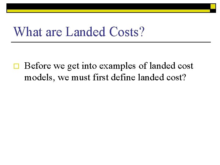 What are Landed Costs? o Before we get into examples of landed cost models,