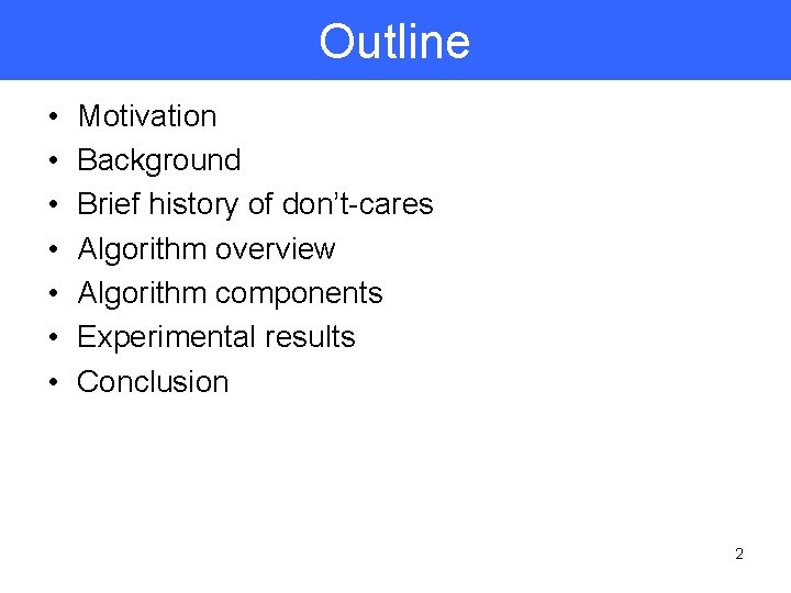 Outline • • Motivation Background Brief history of don’t-cares Algorithm overview Algorithm components Experimental