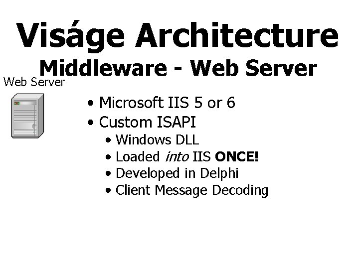 Viságe Architecture Middleware Web Server • Microsoft IIS 5 or 6 • Custom ISAPI