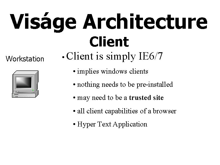 Viságe Architecture Client Workstation • Client is simply IE 6/7 • implies windows clients