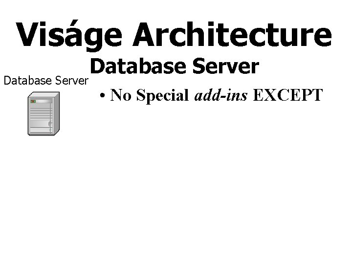 Viságe Architecture Database Server • No Special add-ins EXCEPT 