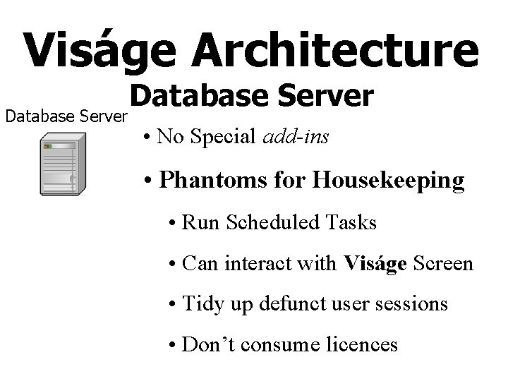 Viságe Architecture Database Server • No Special add-ins • Phantoms for Housekeeping • Run