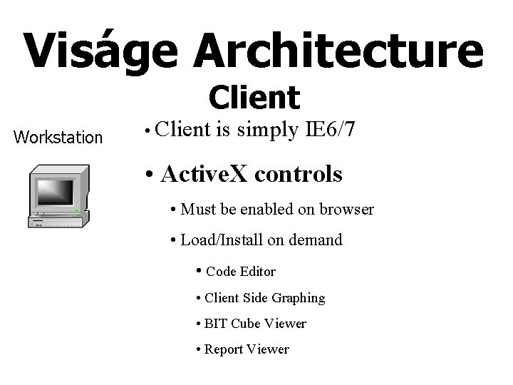 Viságe Architecture Client Workstation • Client is simply IE 6/7 • Active. X controls