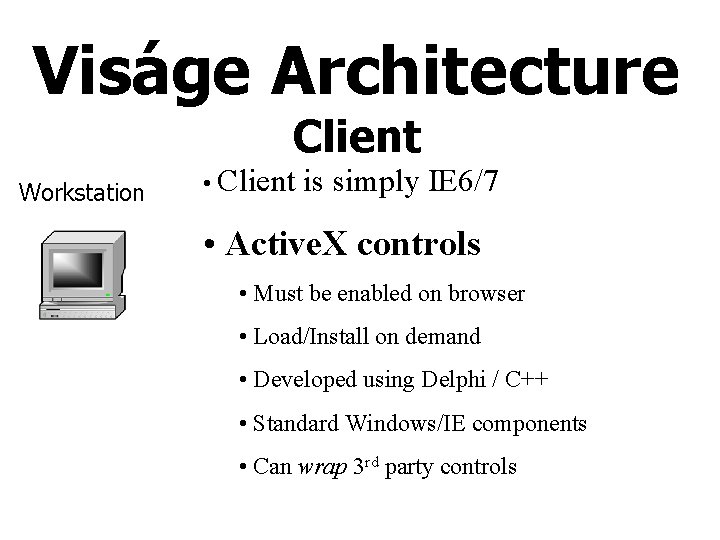 Viságe Architecture Client Workstation • Client is simply IE 6/7 • Active. X controls