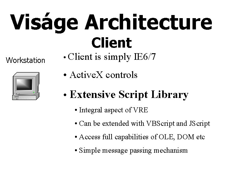 Viságe Architecture Client Workstation • Client is simply IE 6/7 • Active. X controls