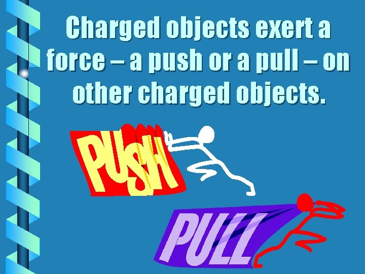 Charged objects exert a force – a push or a pull – on other