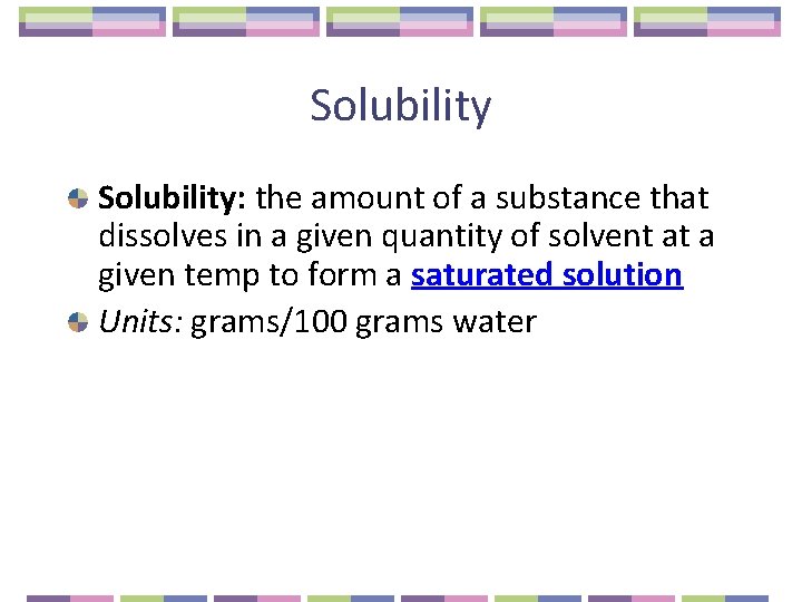 Solubility: the amount of a substance that dissolves in a given quantity of solvent