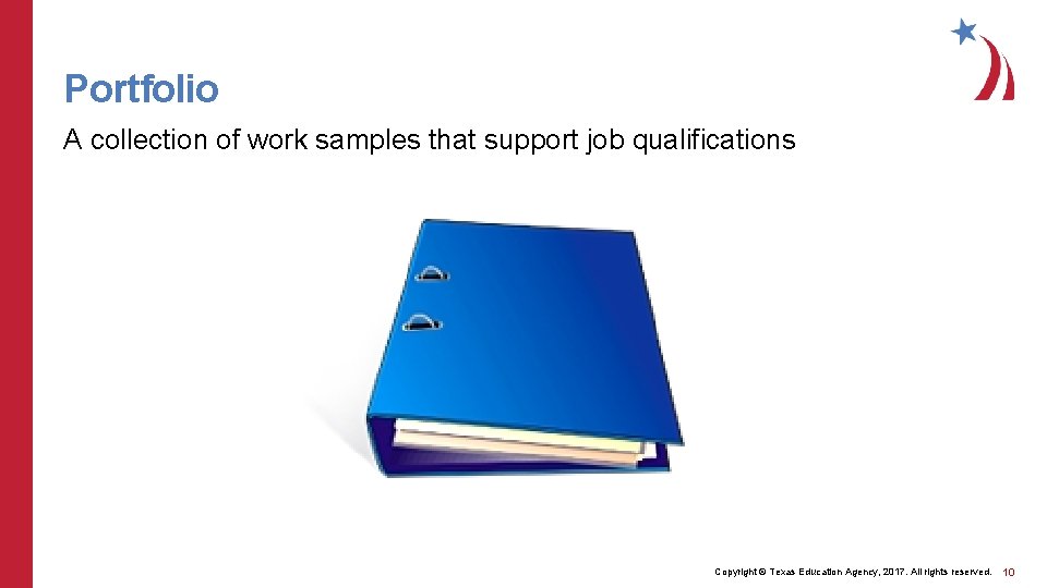 Portfolio A collection of work samples that support job qualifications Copyright © Texas Education