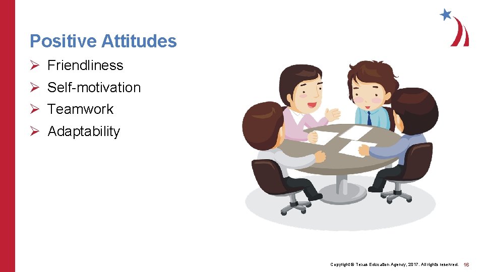 Positive Attitudes Ø Friendliness Ø Self-motivation Ø Teamwork Ø Adaptability Copyright © Texas Education