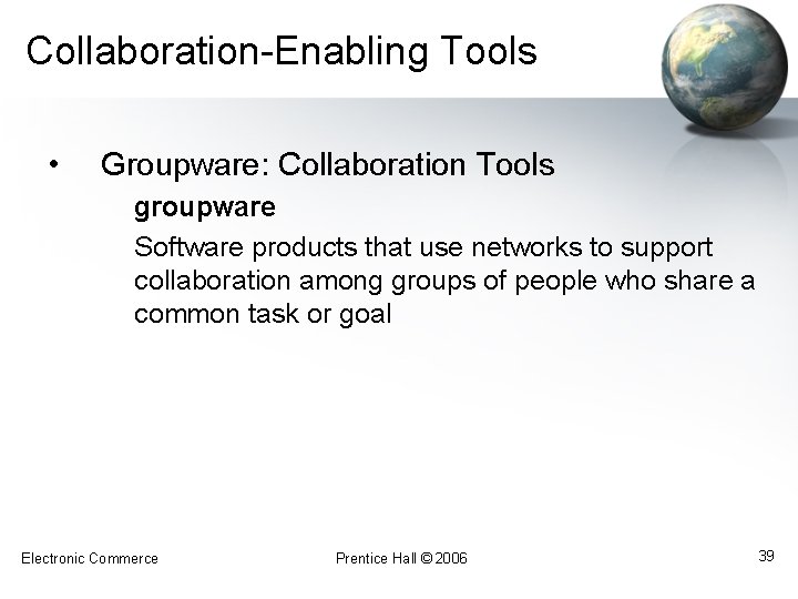 Collaboration-Enabling Tools • Groupware: Collaboration Tools groupware Software products that use networks to support