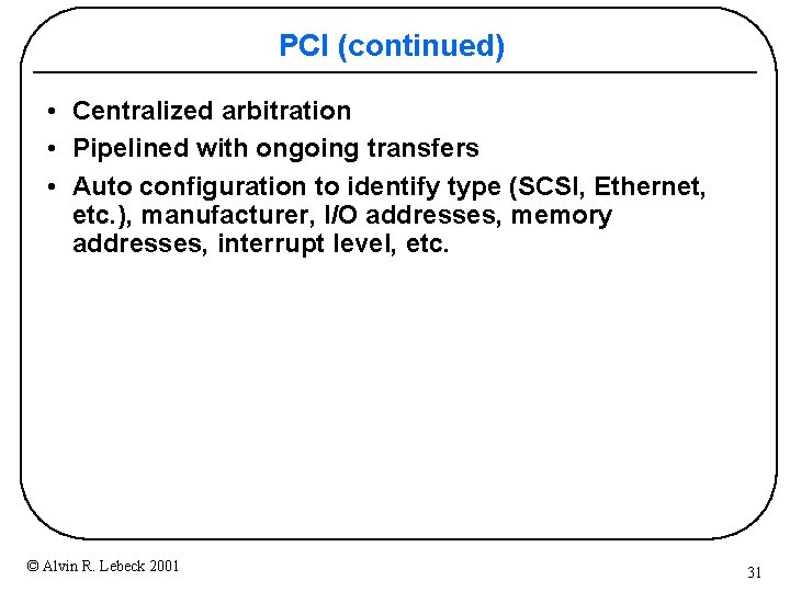 PCI (continued) • Centralized arbitration • Pipelined with ongoing transfers • Auto configuration to
