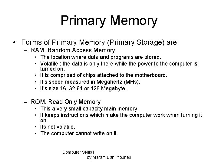 Primary Memory • Forms of Primary Memory (Primary Storage) are: – RAM. Random Access