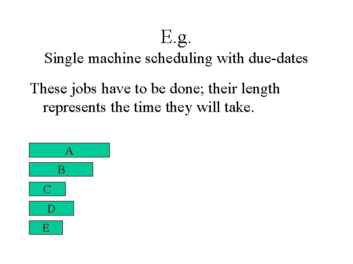E. g. Single machine scheduling with due-dates These jobs have to be done; their