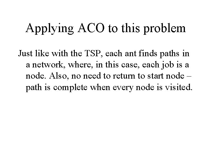 Applying ACO to this problem Just like with the TSP, each ant finds paths