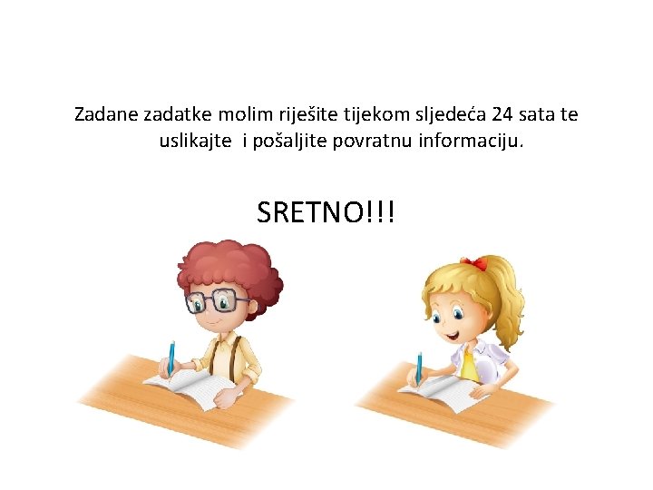 Zadane zadatke molim riješite tijekom sljedeća 24 sata te uslikajte i pošaljite povratnu informaciju.