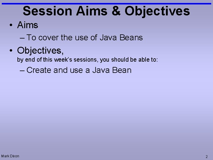 Session Aims & Objectives • Aims – To cover the use of Java Beans