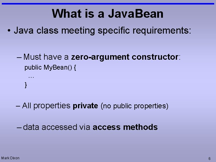 What is a Java. Bean • Java class meeting specific requirements: – Must have