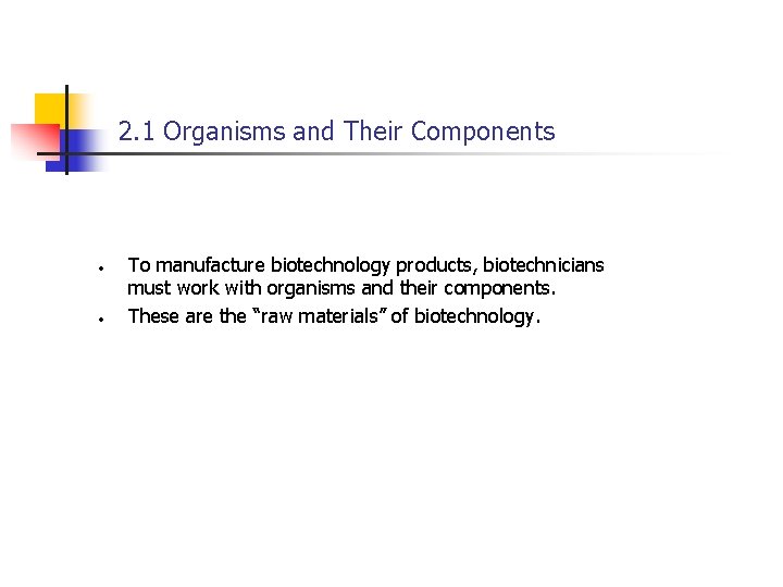 2. 1 Organisms and Their Components • • To manufacture biotechnology products, biotechnicians must