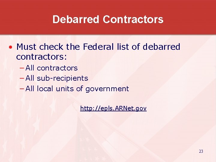 Debarred Contractors • Must check the Federal list of debarred contractors: − All contractors